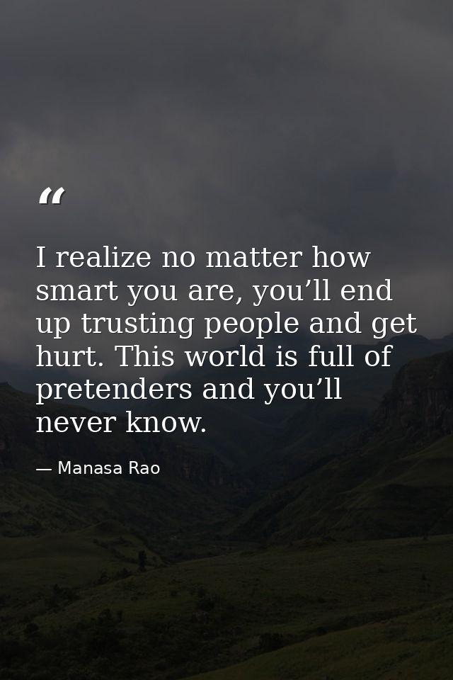 I realize no matter how smart you are, you’ll end up trusting people and get hurt. This world is full of pretenders and  — Manasa Rao