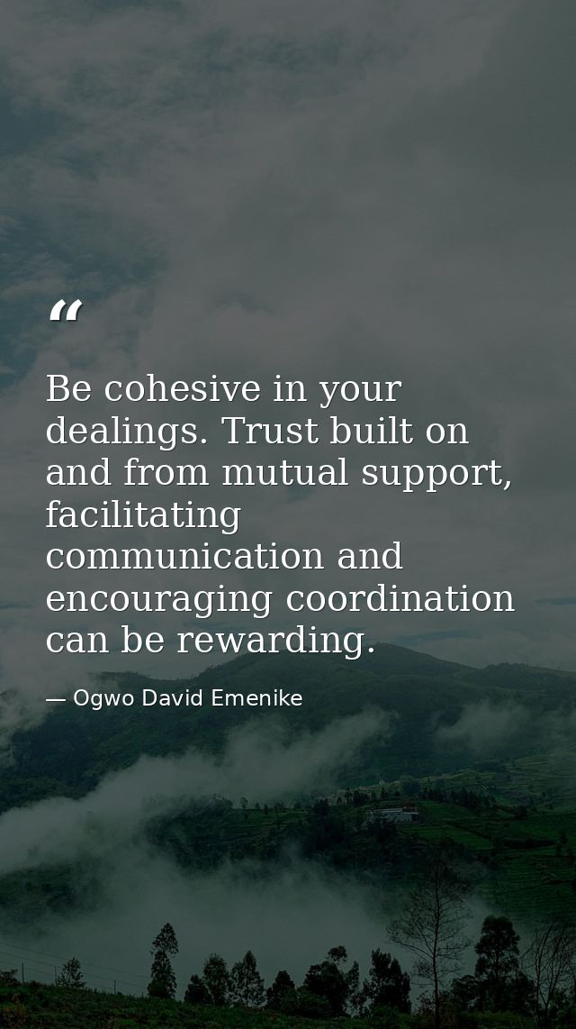 Be cohesive in your dealings. Trust built on and from mutual support, facilitating communication and encouraging coordin — Ogwo David Emenike