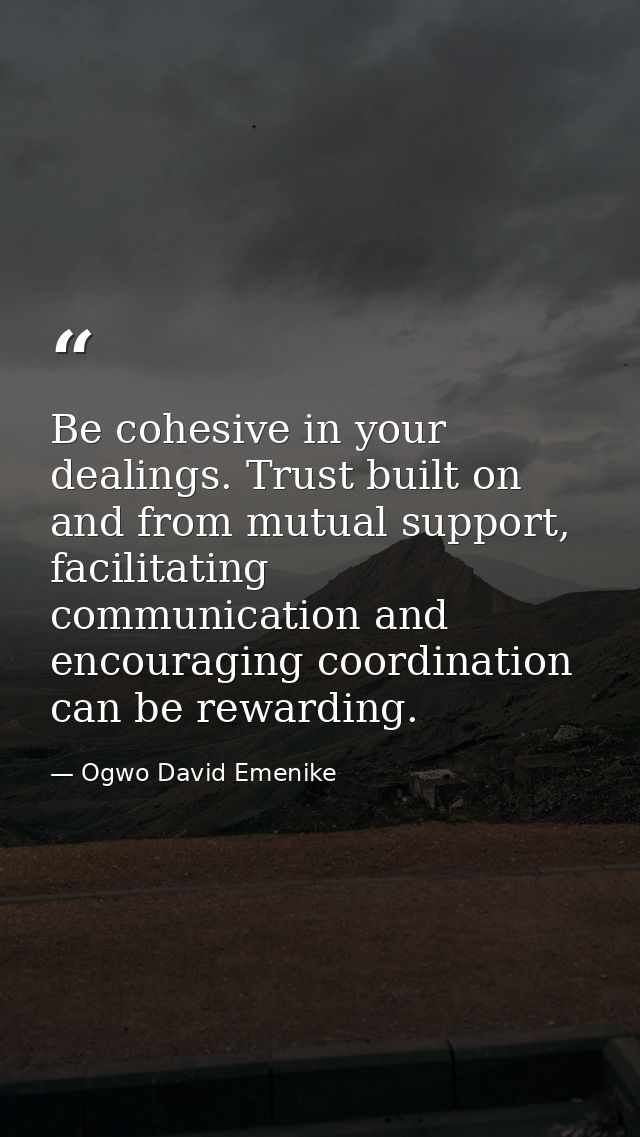 Be cohesive in your dealings. Trust built on and from mutual support, facilitating communication and encouraging coordin — Ogwo David Emenike