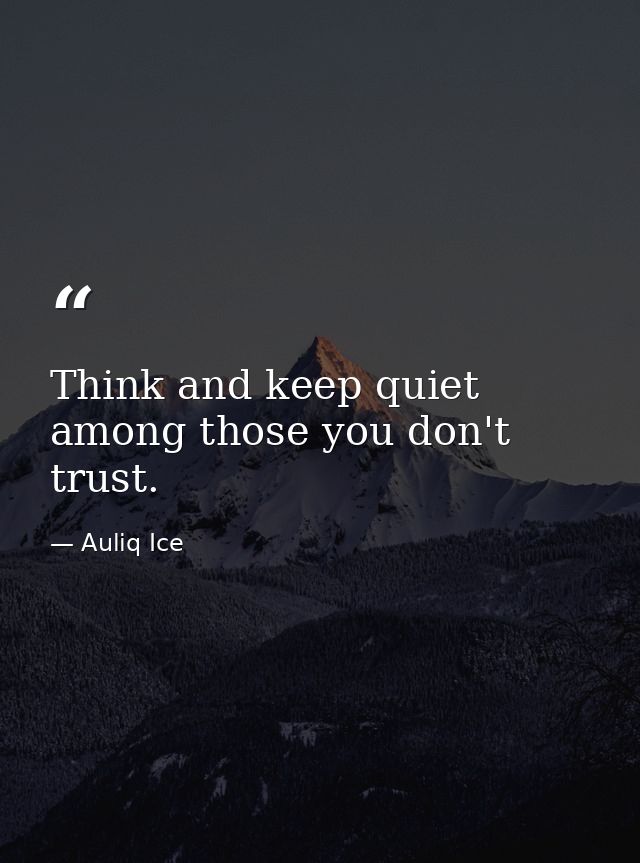 Think and keep quiet among those you don't trust. — Auliq Ice