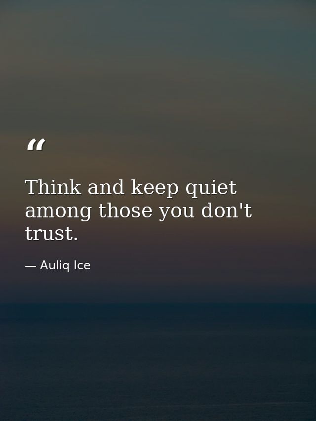 Think and keep quiet among those you don't trust. — Auliq Ice