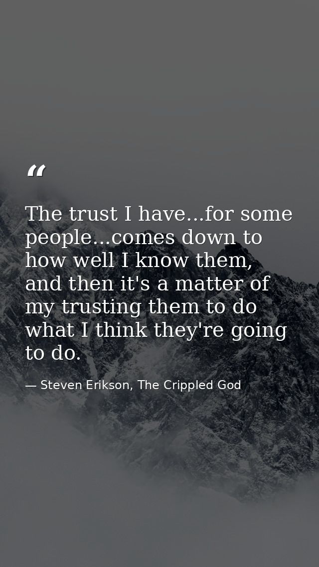 The trust I have...for some people...comes down to how well I know them, and then it's a matter of my trusting them to d — Steven Erikson, The Crippled God