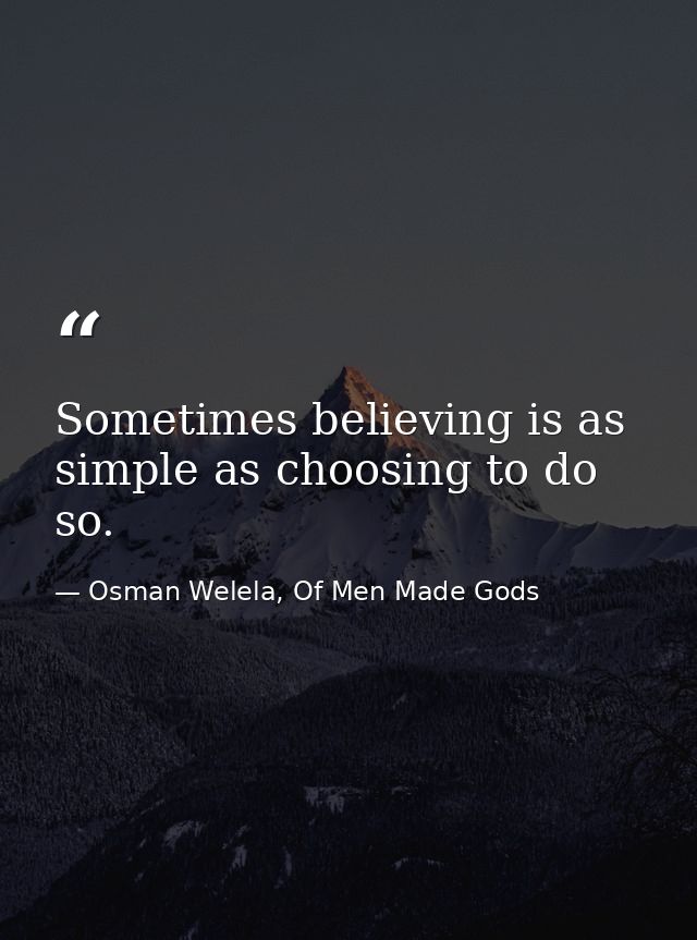 Sometimes believing is as simple as choosing to do so. — Osman Welela, Of Men Made Gods