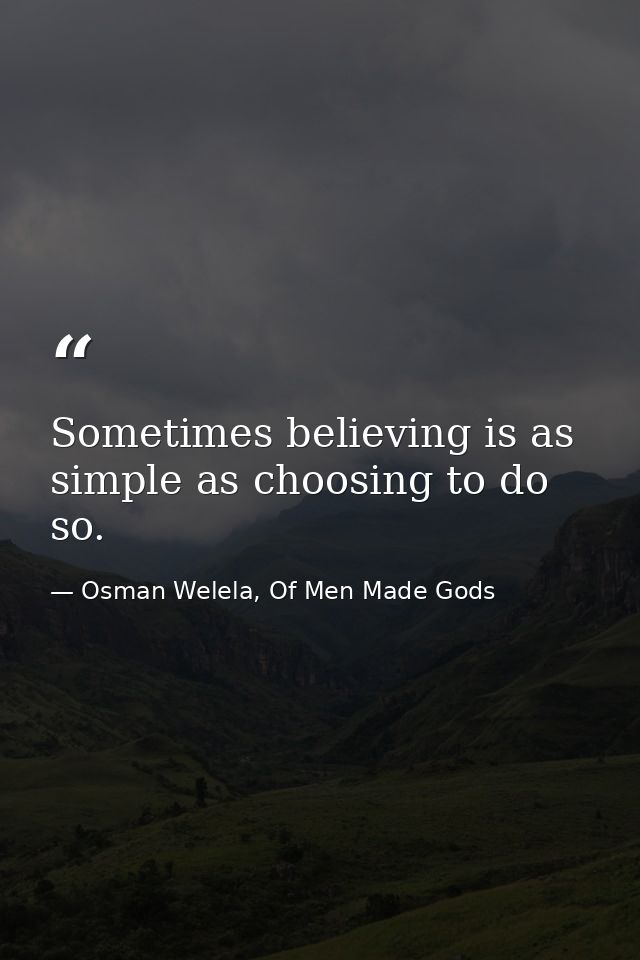 Sometimes believing is as simple as choosing to do so. — Osman Welela, Of Men Made Gods