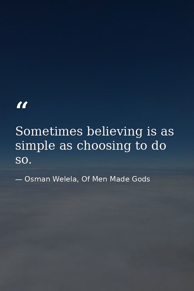 Sometimes believing is as simple as choosing to do so. — Osman Welela, Of Men Made Gods