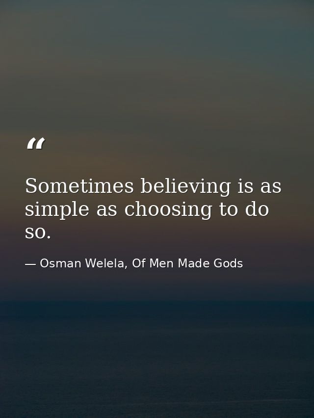 Sometimes believing is as simple as choosing to do so. — Osman Welela, Of Men Made Gods