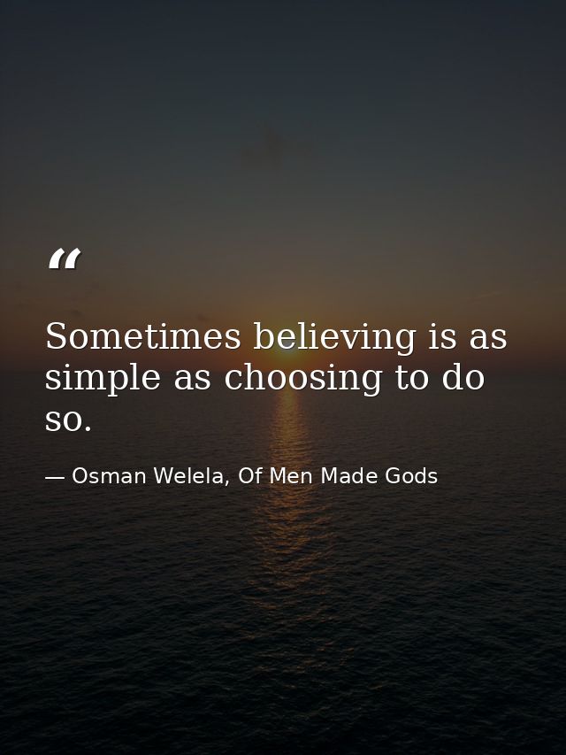 Sometimes believing is as simple as choosing to do so. — Osman Welela, Of Men Made Gods