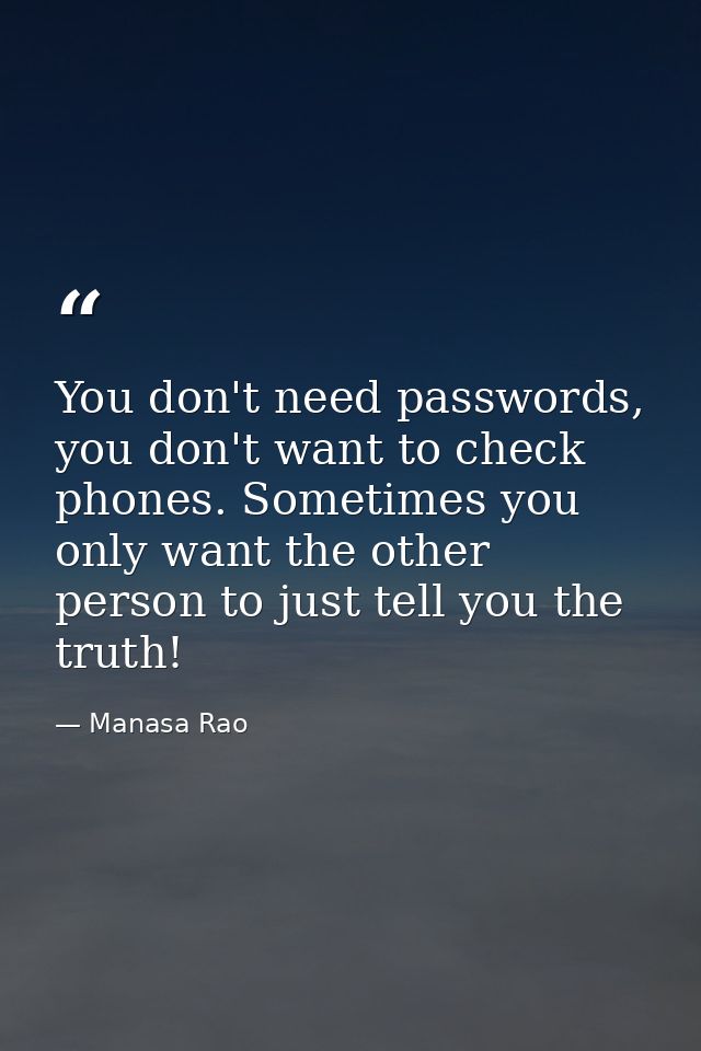 You don't need passwords, you don't want to check phones. Sometimes you only want the other person to just tell you the  — Manasa Rao