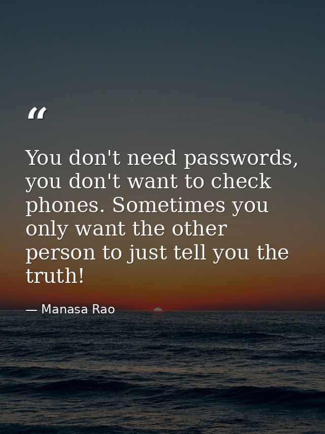 You don't need passwords, you don't want to check phones. Sometimes you only want the other person to just tell you the  — Manasa Rao