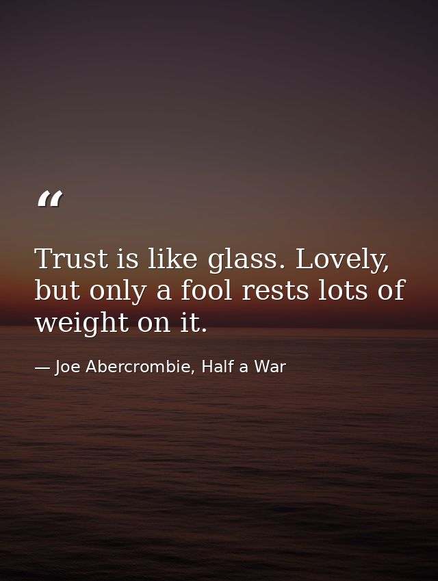 Trust is like glass. Lovely, but only a fool rests lots of weight on it. — Joe Abercrombie, Half a War