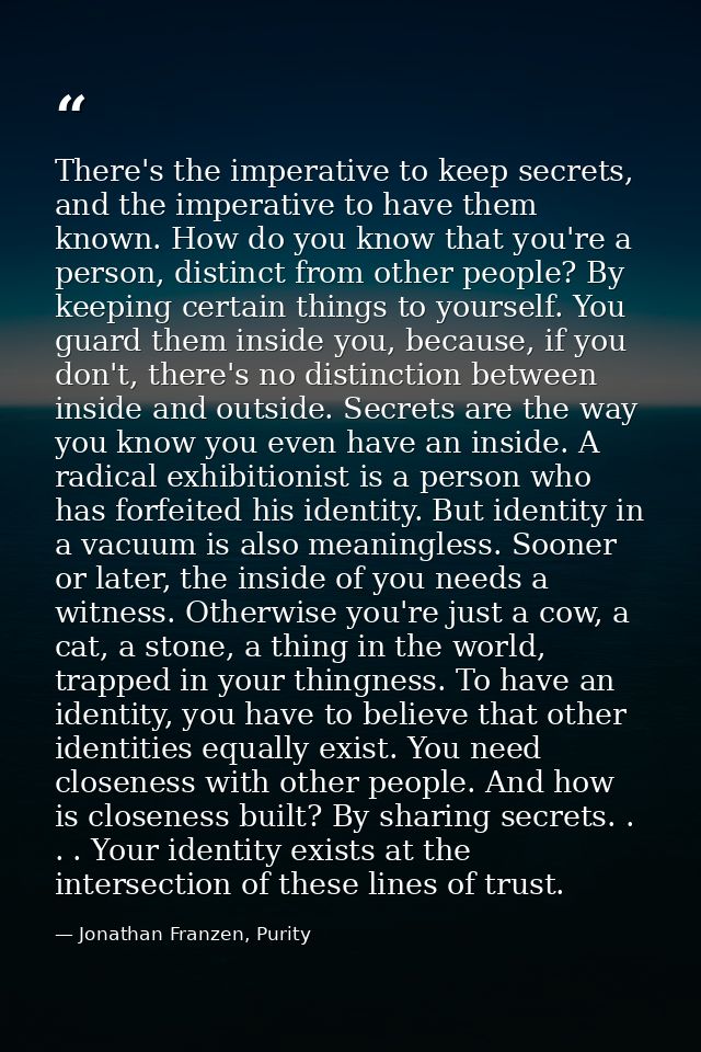 There's the imperative to keep secrets, and the imperative to have them known. How do you know that you're a person, dis — Jonathan Franzen, Purity