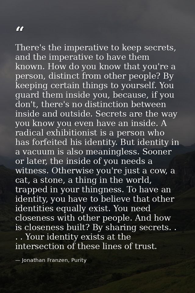 There's the imperative to keep secrets, and the imperative to have them known. How do you know that you're a person, dis — Jonathan Franzen, Purity