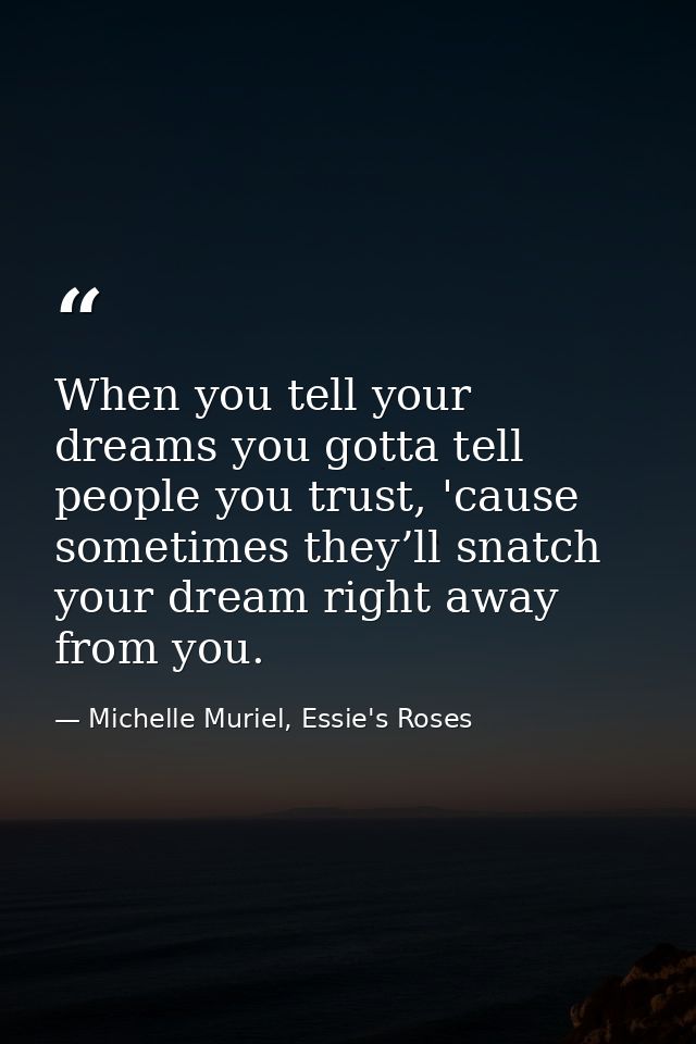 When you tell your dreams you gotta tell people you trust, 'cause sometimes they’ll snatch your dream right away from yo — Michelle Muriel, Essie's Roses