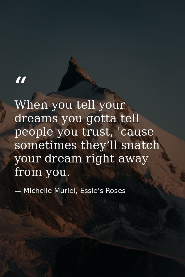 When you tell your dreams you gotta tell people you trust, 'cause sometimes they’ll snatch your dream right away from yo — Michelle Muriel, Essie's Roses