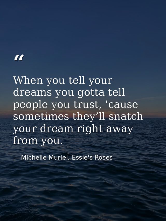 When you tell your dreams you gotta tell people you trust, 'cause sometimes they’ll snatch your dream right away from yo — Michelle Muriel, Essie's Roses