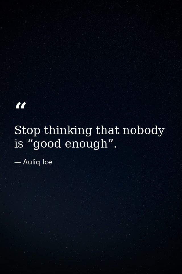 Stop thinking that nobody is “good enough”. — Auliq Ice