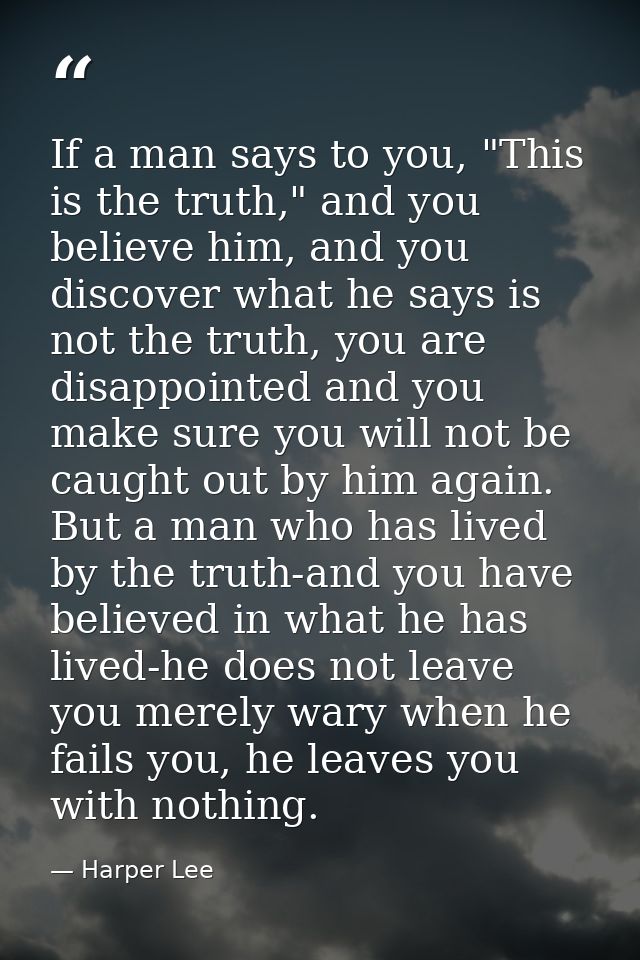 If a man says to you, "This is the truth," and you believe him, and you discover what he says is not the truth, you are  — Harper Lee