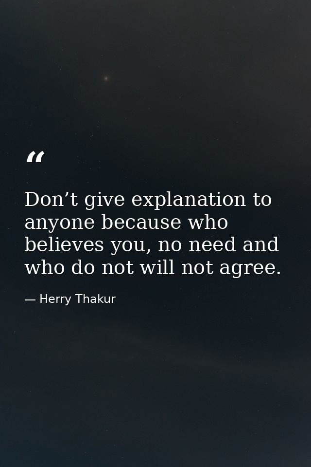 Don’t give explanation to anyone because who believes you, no need and who do not will not agree. — Herry Thakur