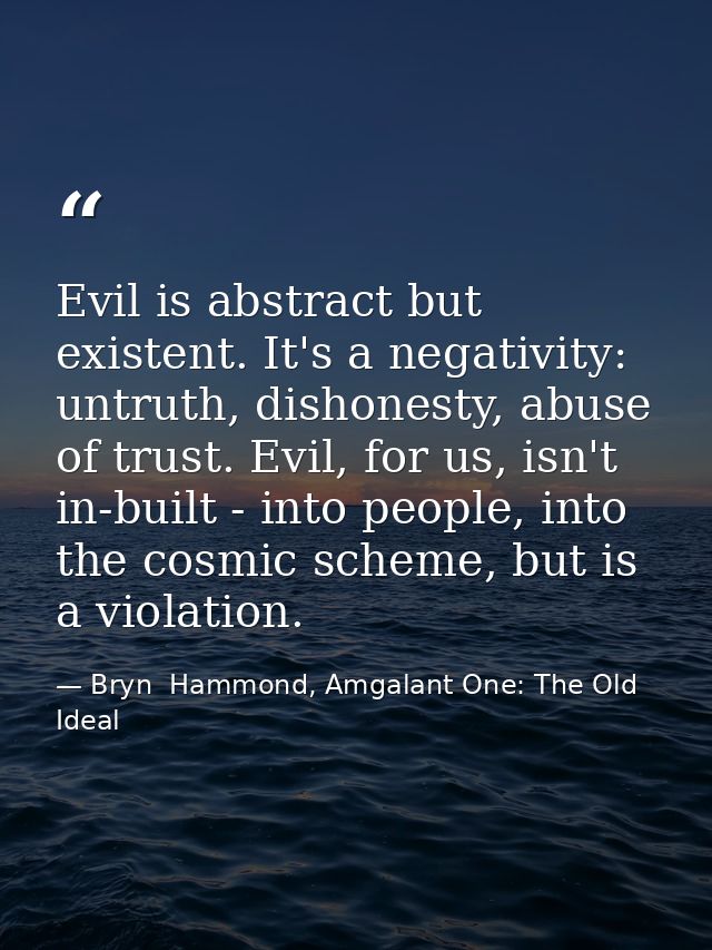 Evil is abstract but existent. It's a negativity: untruth, dishonesty, abuse of trust. Evil, for us, isn't in-built - in — Bryn  Hammond, Amgalant One: The Old Ideal