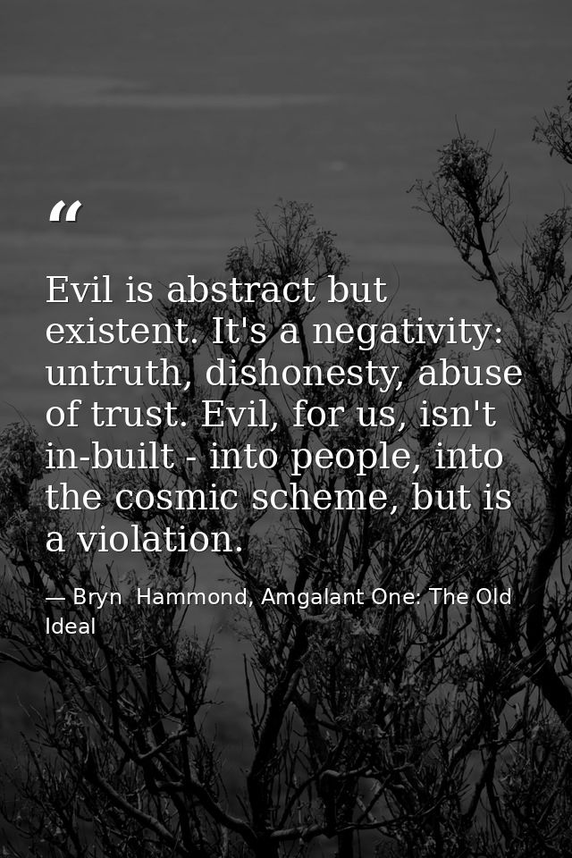 Evil is abstract but existent. It's a negativity: untruth, dishonesty, abuse of trust. Evil, for us, isn't in-built - in — Bryn  Hammond, Amgalant One: The Old Ideal