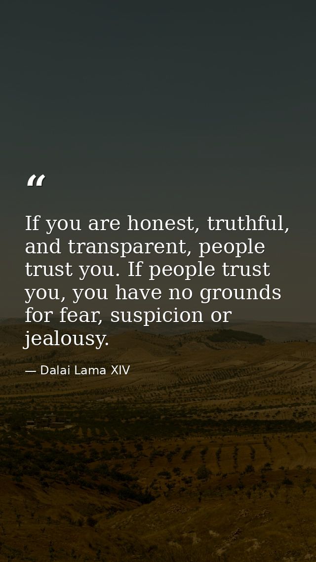 If you are honest, truthful, and transparent, people trust you. If people trust you, you have no grounds for fear, suspi — Dalai Lama XIV