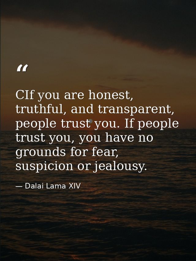 CIf you are honest, truthful, and transparent, people trust you. If people trust you, you have no grounds for fear, susp — Dalai Lama XIV