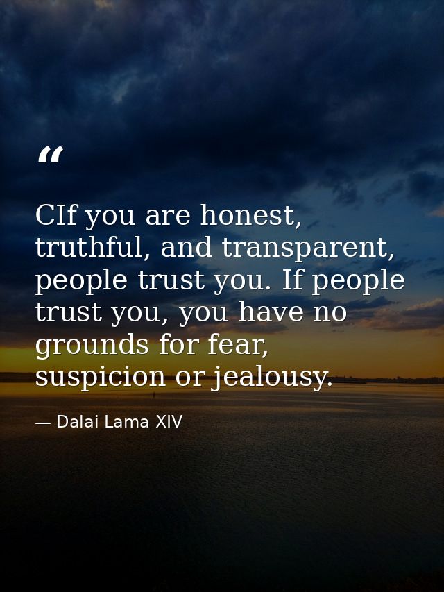 CIf you are honest, truthful, and transparent, people trust you. If people trust you, you have no grounds for fear, susp — Dalai Lama XIV