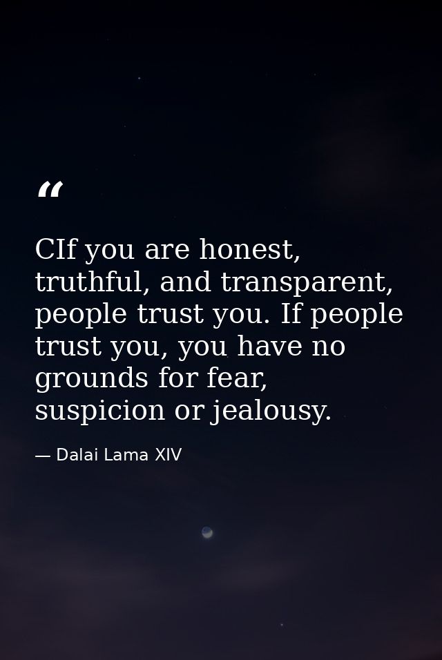 CIf you are honest, truthful, and transparent, people trust you. If people trust you, you have no grounds for fear, susp — Dalai Lama XIV