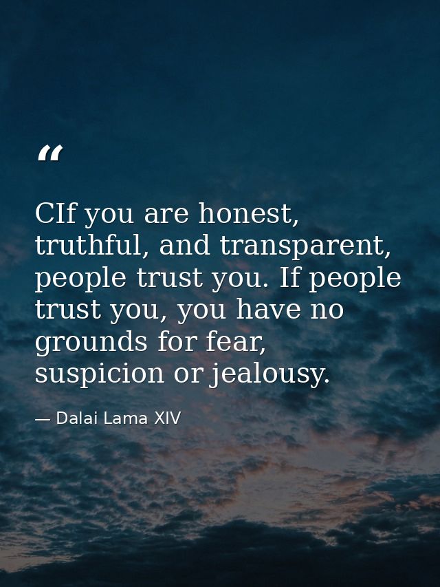 CIf you are honest, truthful, and transparent, people trust you. If people trust you, you have no grounds for fear, susp — Dalai Lama XIV