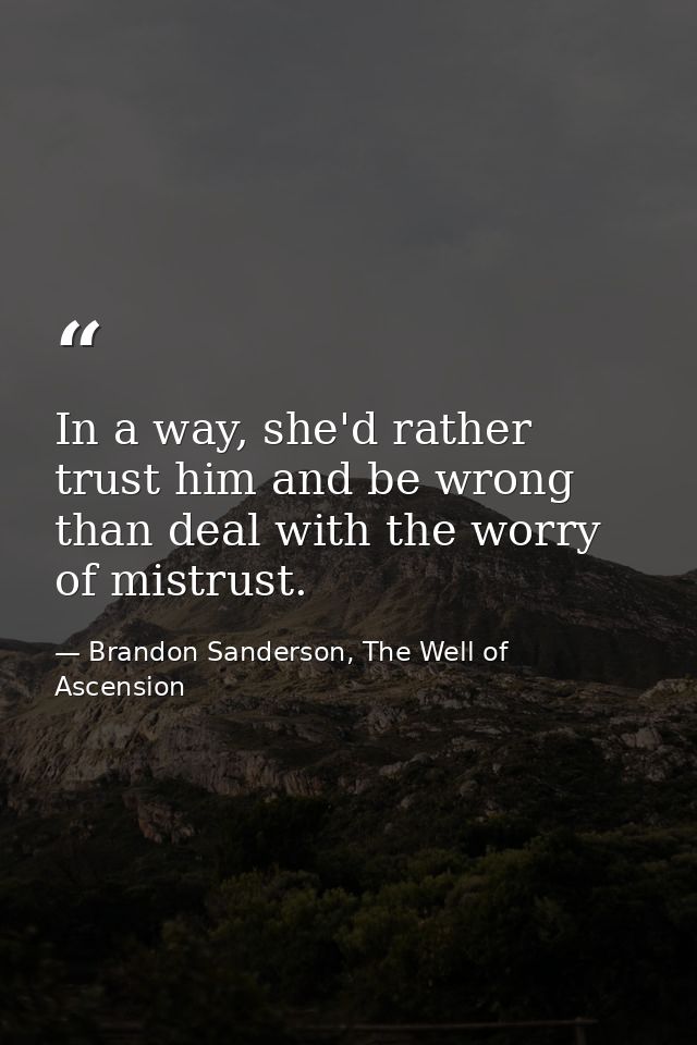 In a way, she'd rather trust him and be wrong than deal with the worry of mistrust. — Brandon Sanderson, The Well of Ascension