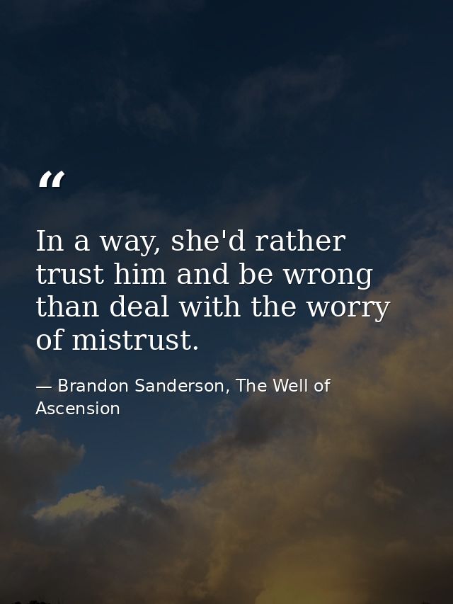 In a way, she'd rather trust him and be wrong than deal with the worry of mistrust. — Brandon Sanderson, The Well of Ascension