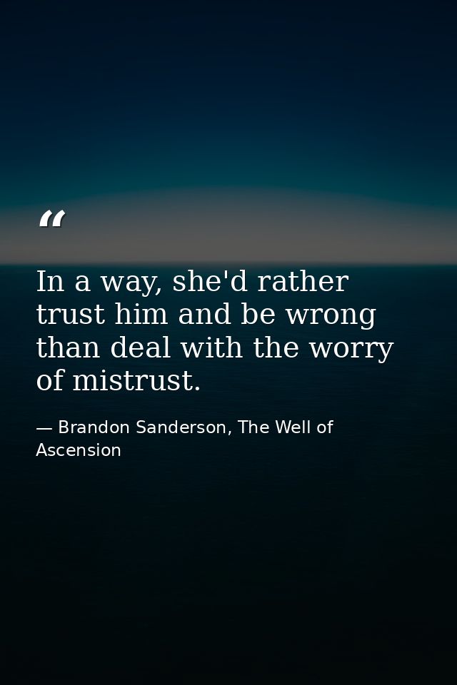 In a way, she'd rather trust him and be wrong than deal with the worry of mistrust. — Brandon Sanderson, The Well of Ascension