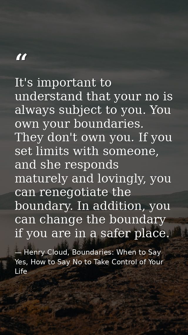 It's important to understand that your no is always subject to you. You own your boundaries. They don't own you. If you  — Henry Cloud, Boundaries: When to Say Yes, How to Say No to Take Control of Your Life