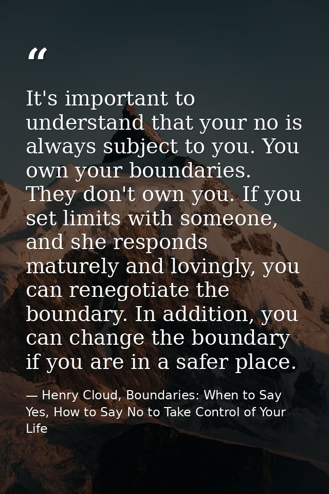 It's important to understand that your no is always subject to you. You own your boundaries. They don't own you. If you  — Henry Cloud, Boundaries: When to Say Yes, How to Say No to Take Control of Your Life