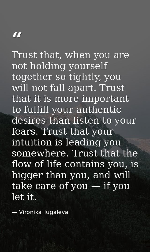 Trust that, when you are not holding yourself together so tightly, you will not fall apart. Trust that it is more import — Vironika Tugaleva