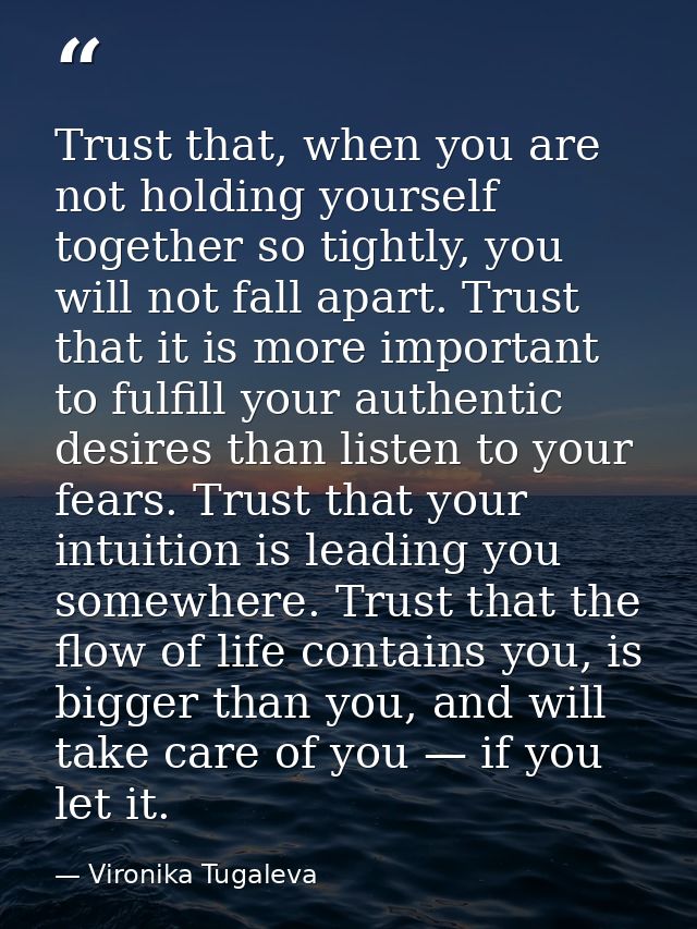 Trust that, when you are not holding yourself together so tightly, you will not fall apart. Trust that it is more import — Vironika Tugaleva