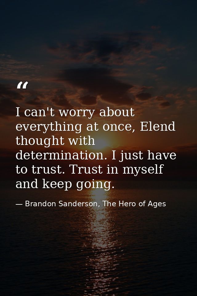 I can't worry about everything at once, Elend thought with determination. I just have to trust. Trust in myself and keep — Brandon Sanderson, The Hero of Ages