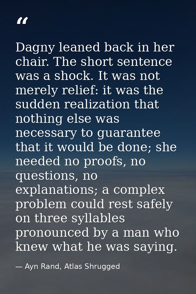 Dagny leaned back in her chair. The short sentence was a shock. It was not merely relief: it was the sudden realization  — Ayn Rand, Atlas Shrugged