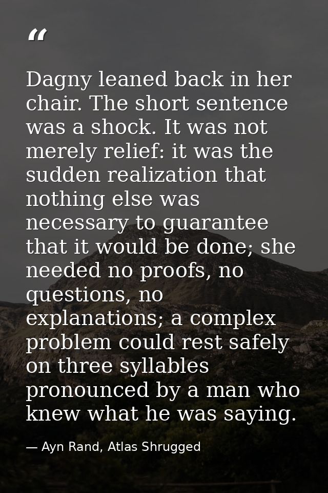 Dagny leaned back in her chair. The short sentence was a shock. It was not merely relief: it was the sudden realization  — Ayn Rand, Atlas Shrugged