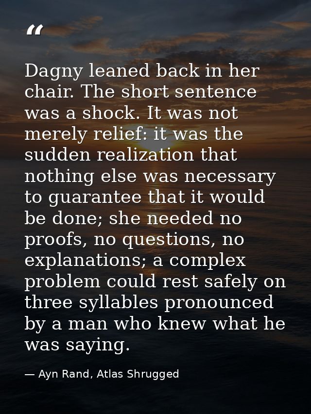 Dagny leaned back in her chair. The short sentence was a shock. It was not merely relief: it was the sudden realization  — Ayn Rand, Atlas Shrugged