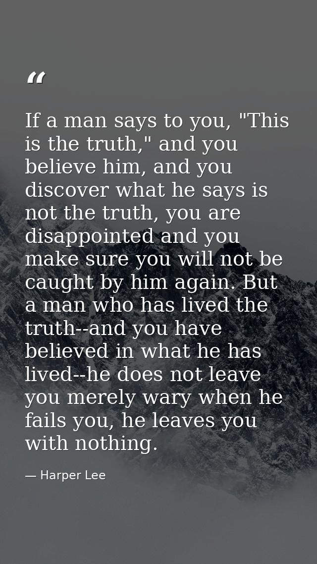 If a man says to you, "This is the truth," and you believe him, and you discover what he says is not the truth, you are  — Harper Lee