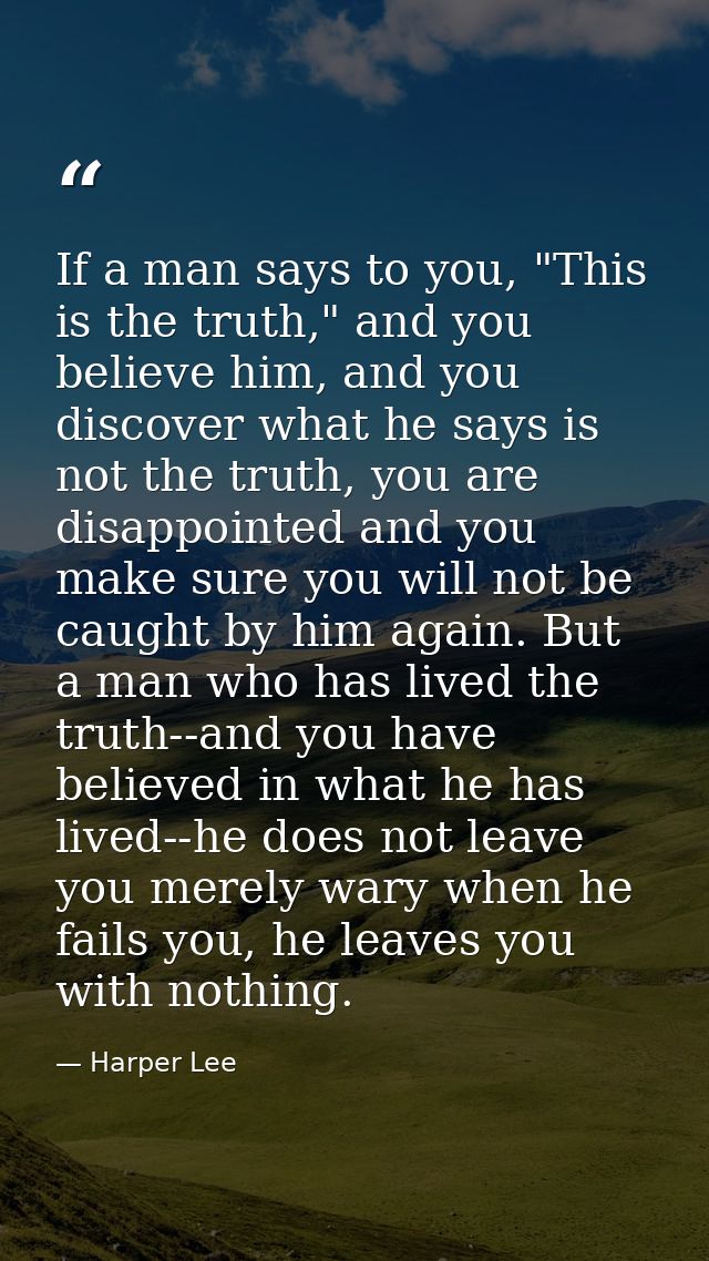 If a man says to you, "This is the truth," and you believe him, and you discover what he says is not the truth, you are  — Harper Lee