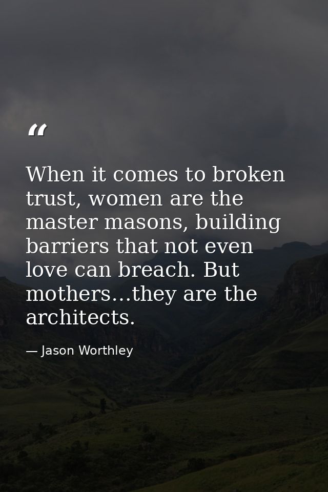 When it comes to broken trust, women are the master masons, building barriers that not even love can breach. But mothers — Jason Worthley
