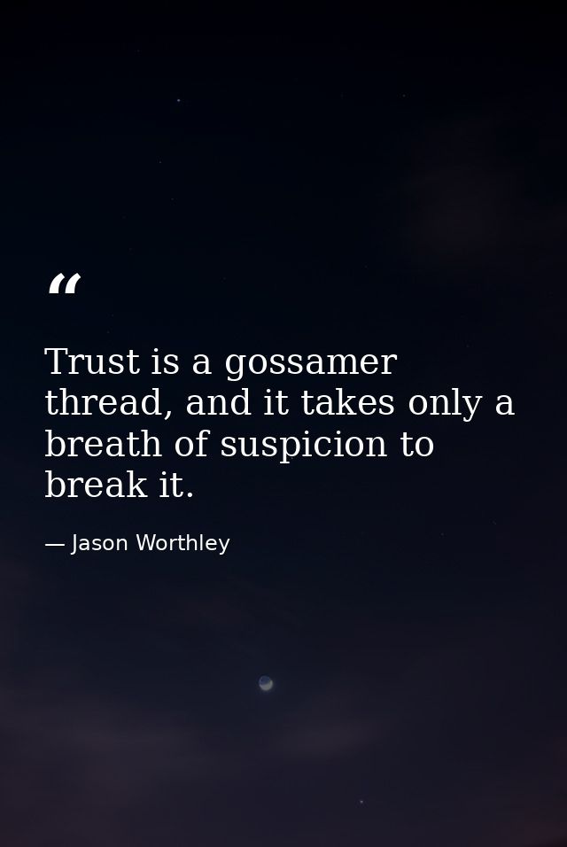 Trust is a gossamer thread, and it takes only a breath of suspicion to break it. — Jason Worthley