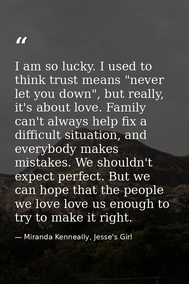 I am so lucky. I used to think trust means "never let you down", but really, it's about love. Family can't always help f — Miranda Kenneally, Jesse's Girl