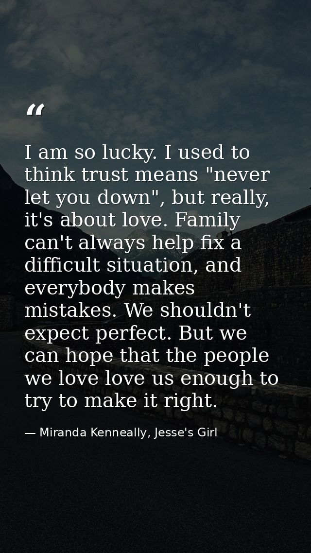 I am so lucky. I used to think trust means "never let you down", but really, it's about love. Family can't always help f — Miranda Kenneally, Jesse's Girl