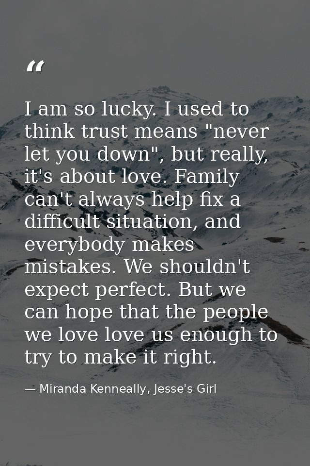 I am so lucky. I used to think trust means "never let you down", but really, it's about love. Family can't always help f — Miranda Kenneally, Jesse's Girl