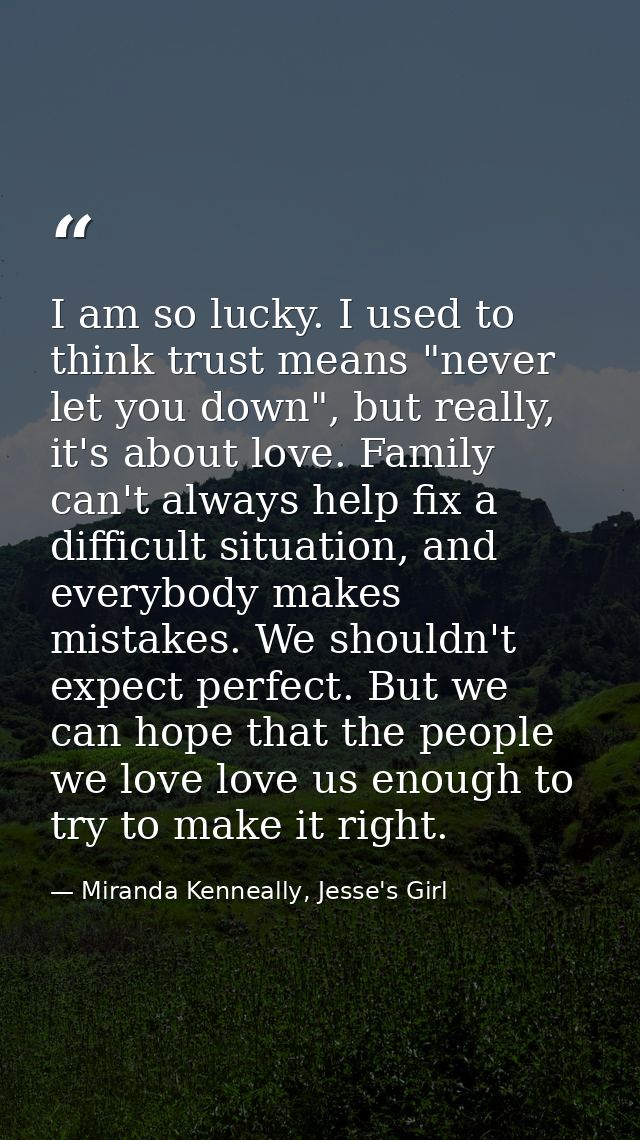 I am so lucky. I used to think trust means "never let you down", but really, it's about love. Family can't always help f — Miranda Kenneally, Jesse's Girl