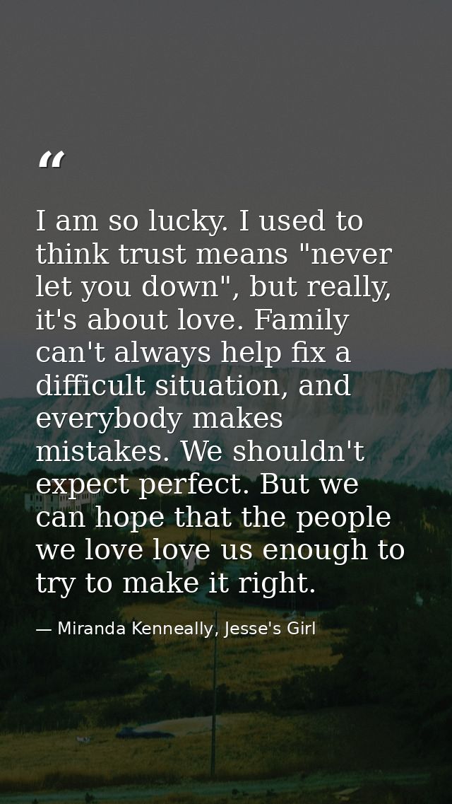 I am so lucky. I used to think trust means "never let you down", but really, it's about love. Family can't always help f — Miranda Kenneally, Jesse's Girl