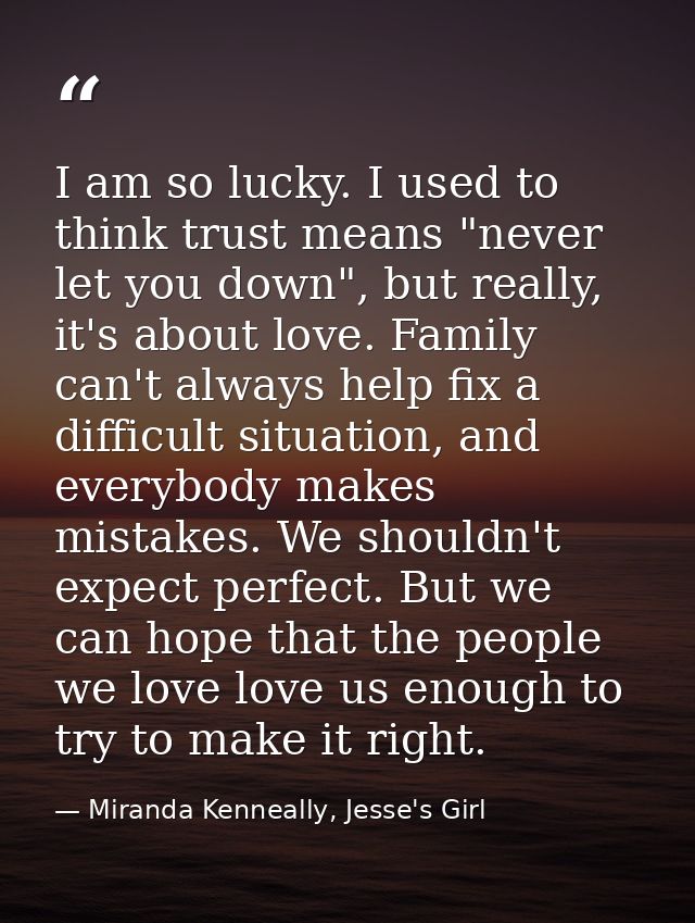 I am so lucky. I used to think trust means "never let you down", but really, it's about love. Family can't always help f — Miranda Kenneally, Jesse's Girl